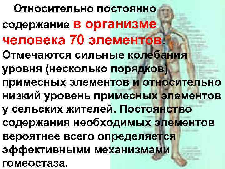 Относительно постоянно содержание в организме человека 70 элементов. Отмечаются сильные колебания уровня (несколько порядков)