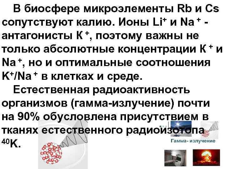 В биосфере микроэлементы Rb и Cs сопутствуют калию. Ионы Li+ и Na + антагонисты