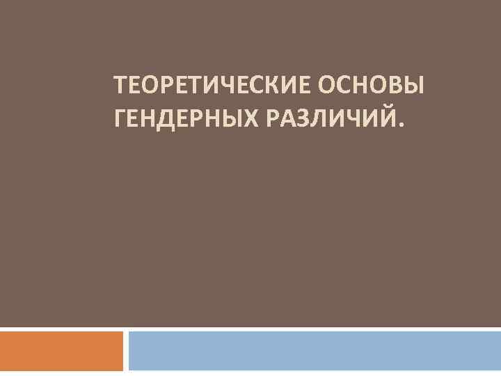 ТЕОРЕТИЧЕСКИЕ ОСНОВЫ ГЕНДЕРНЫХ РАЗЛИЧИЙ. 