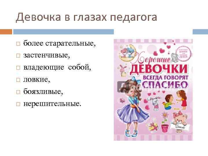 Девочка в глазах педагога более старательные, застенчивые, владеющие собой, ловкие, боязливые, нерешительные. 