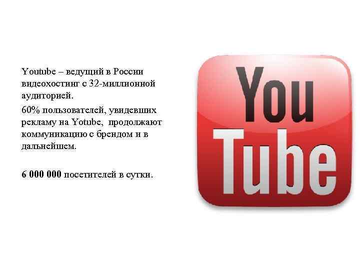 Youtube – ведущий в России видеохостинг с 32 -миллионной аудиторией. 60% пользователей, увидевших рекламу