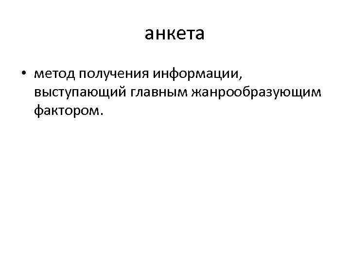 анкета • метод получения информации, выступающий главным жанрообразующим фактором. 