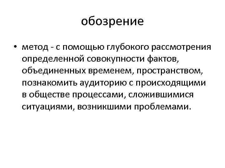 обозрение • метод с помощью глубокого рассмотрения определенной совокупности фактов, объединенных временем, пространством, познакомить