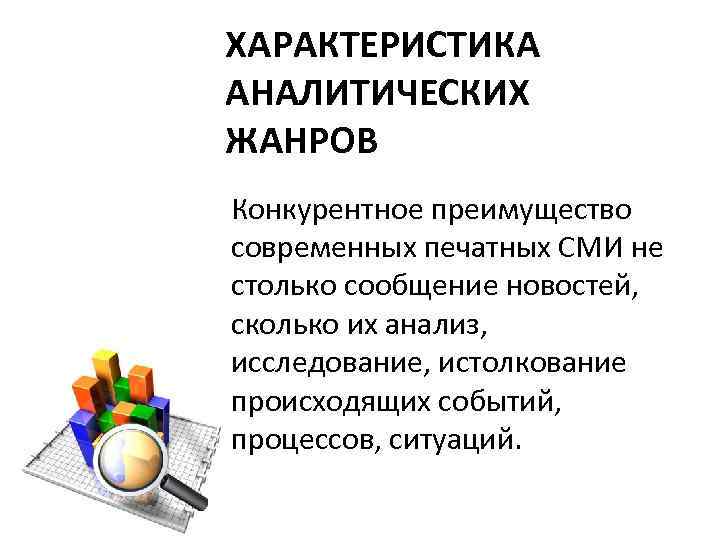 ХАРАКТЕРИСТИКА АНАЛИТИЧЕСКИХ ЖАНРОВ Конкурентное преимущество современных печатных СМИ не столько сообщение новостей, сколько их