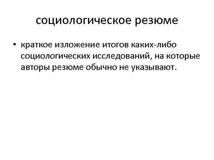 социологическое резюме • краткое изложение итогов каких либо социологических исследований, на которые авторы резюме