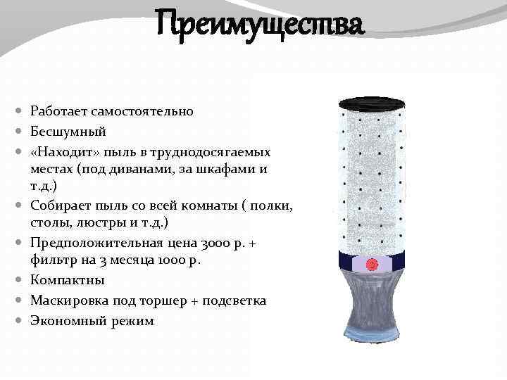 Преимущества Работает самостоятельно Бесшумный «Находит» пыль в труднодосягаемых местах (под диванами, за шкафами и
