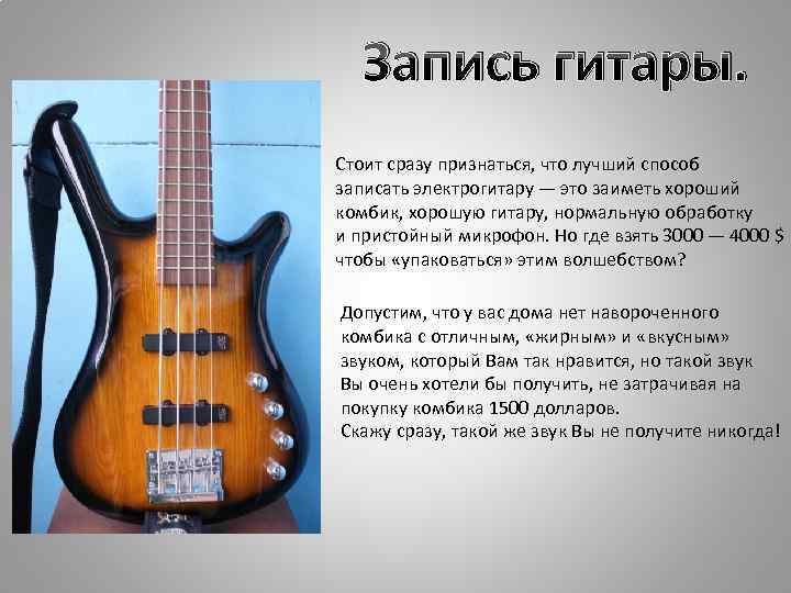 Запись гитары. Стоит сразу признаться, что лучший способ записать электрогитару — это заиметь хороший