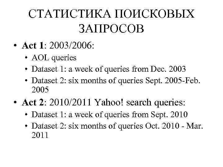 СТАТИСТИКА ПОИСКОВЫХ ЗАПРОСОВ • Act 1: 2003/2006: • AOL queries • Dataset 1: a