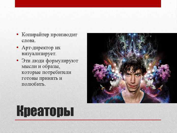  • Копирайтер производит слова. • Арт-директор их визуализирует. • Эти люди формулируют мысли