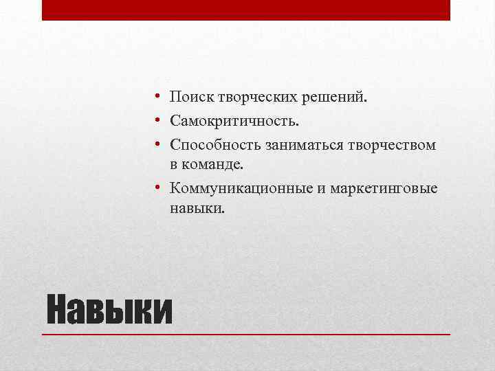  • Поиск творческих решений. • Самокритичность. • Способность заниматься творчеством в команде. •