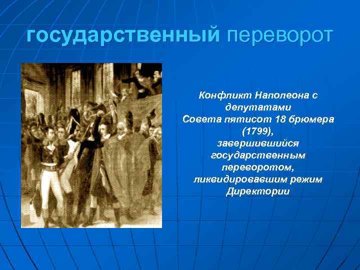 государственный переворот Конфликт Наполеона с депутатами Совета пятисот 18 брюмера (1799), завершившийся государственным переворотом,