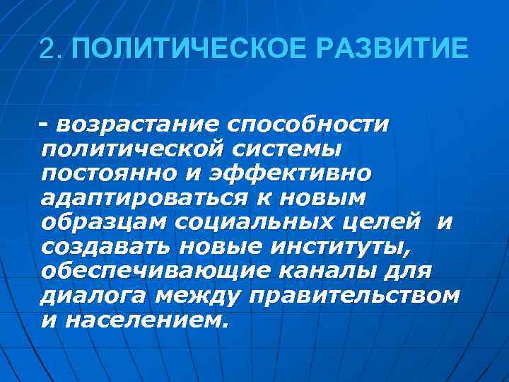 2. ПОЛИТИЧЕСКОЕ РАЗВИТИЕ - возрастание способности политической системы постоянно и эффективно адаптироваться к новым