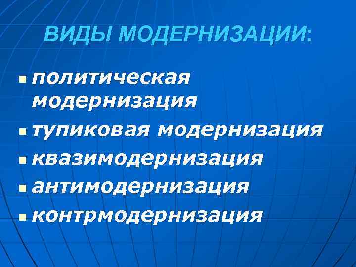 ВИДЫ МОДЕРНИЗАЦИИ: политическая модернизация n тупиковая модернизация n квазимодернизация n антимодернизация n контрмодернизация n