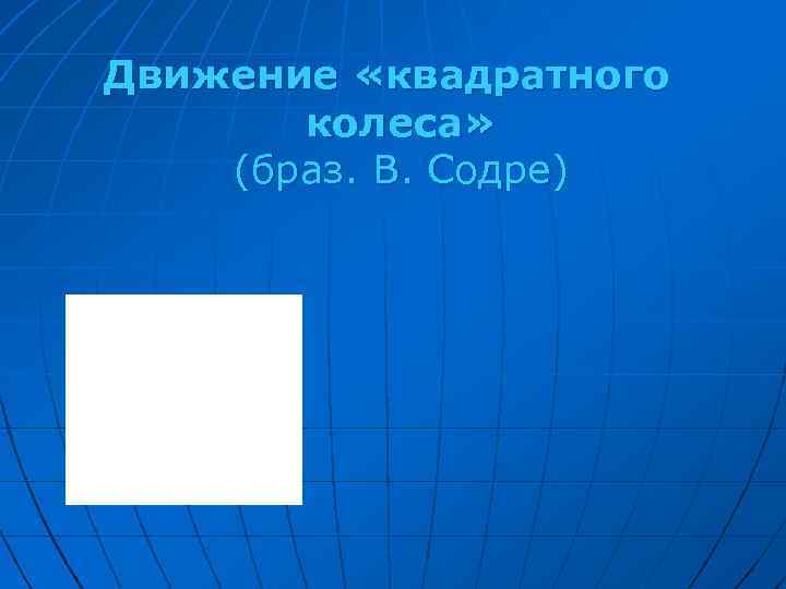 Движение «квадратного колеса» (браз. В. Содре) 