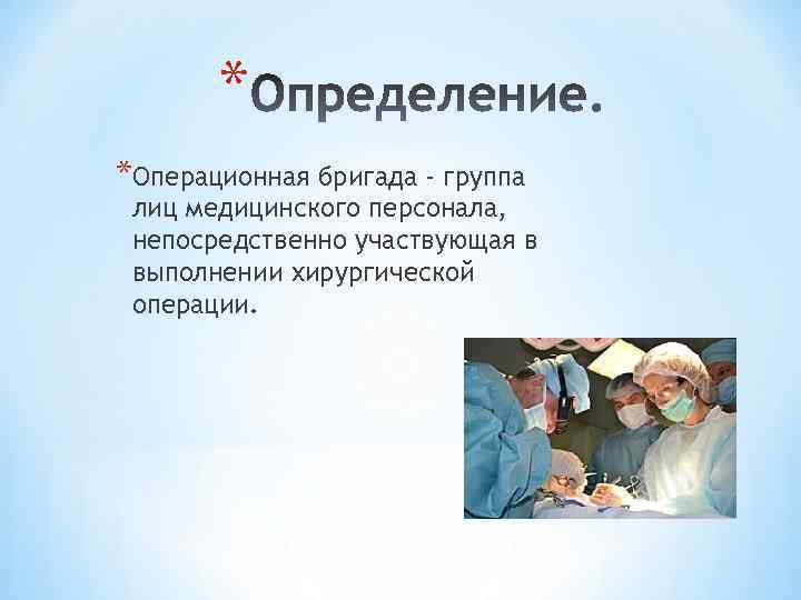 * *Операционная бригада - группа лиц медицинского персонала, непосредственно участвующая в выполнении хирургической операции.