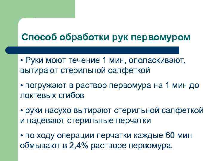 Способ обработки рук первомуром • Руки моют течение 1 мин, ополаскивают, вытирают стерильной салфеткой