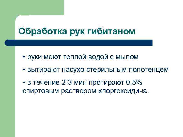 Обработка рук гибитаном • руки моют теплой водой с мылом • вытирают насухо стерильным