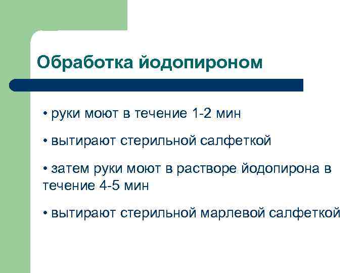 Обработка йодопироном • руки моют в течение 1 -2 мин • вытирают стерильной салфеткой