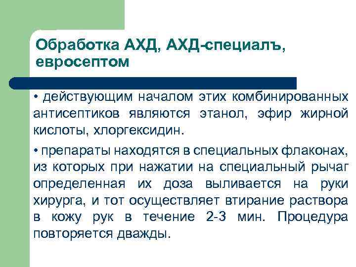 Обработка АХД, АХД-специалъ, евросептом • действующим началом этих комбинированных антисептиков являются этанол, эфир жирной