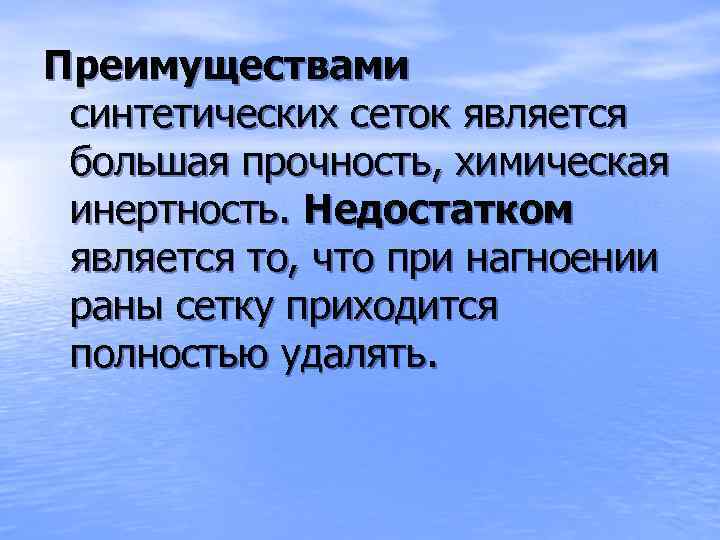 Преимуществами синтетических сеток является большая прочность, химическая инертность. Недостатком является то, что при нагноении