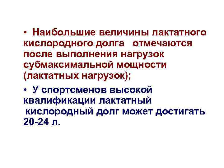  • Наибольшие величины лактатного кислородного долга отмечаются после выполнения нагрузок субмаксимальной мощности (лактатных