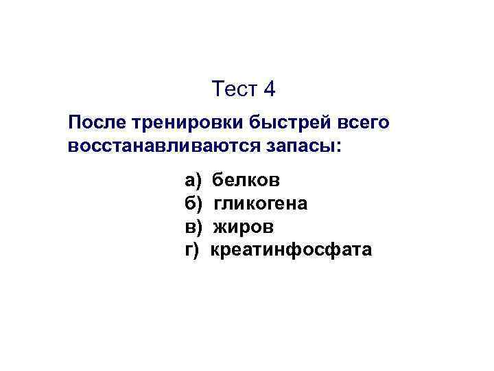 Тест 4 После тренировки быстрей всего восстанавливаются запасы: а) б) в) г) белков гликогена