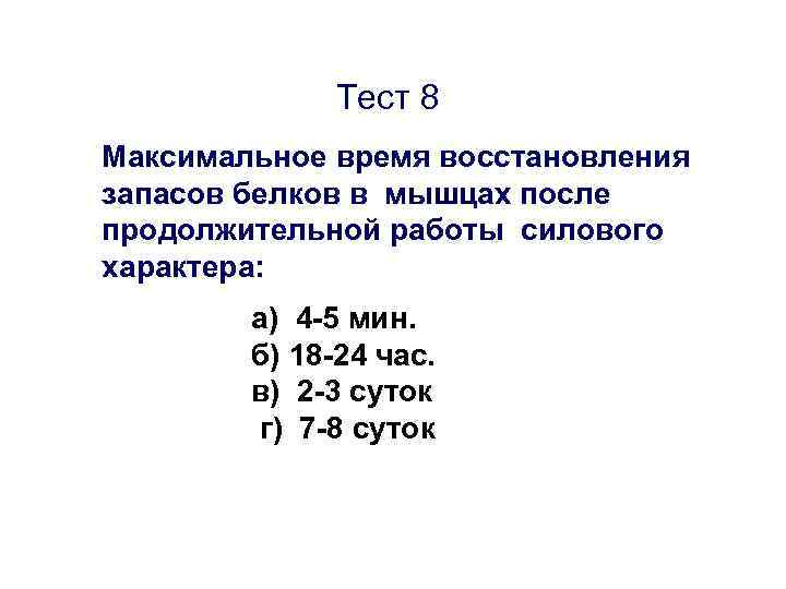 Тест 8 Максимальное время восстановления запасов белков в мышцах после продолжительной работы силового характера:
