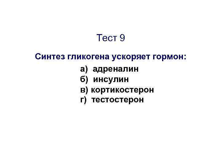 Тест 9 Синтез гликогена ускоряет гормон: а) адреналин б) инсулин в) кортикостерон г) тестостерон