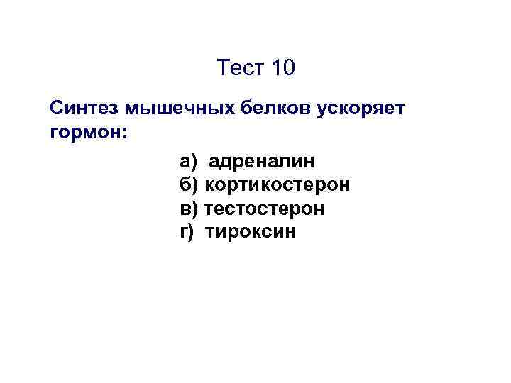 Тест 10 Синтез мышечных белков ускоряет гормон: а) адреналин б) кортикостерон в) тестостерон г)