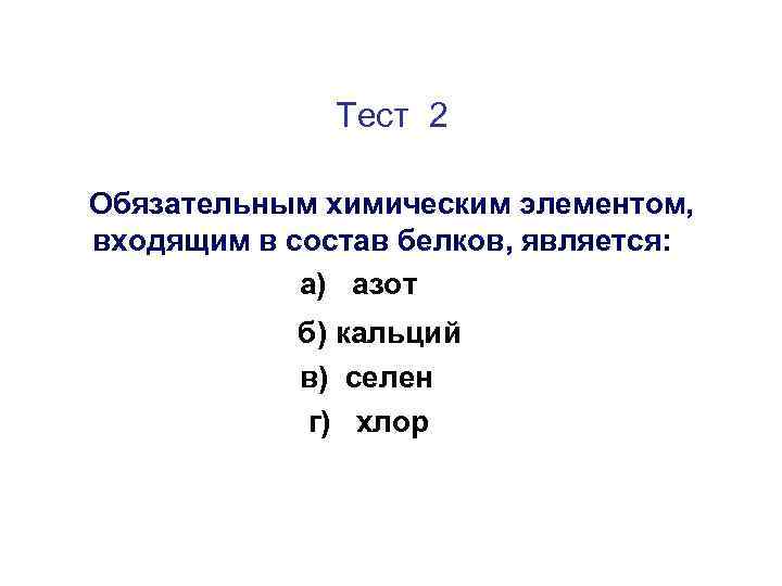 Тест 2 Обязательным химическим элементом, входящим в состав белков, является: а) азот б) кальций