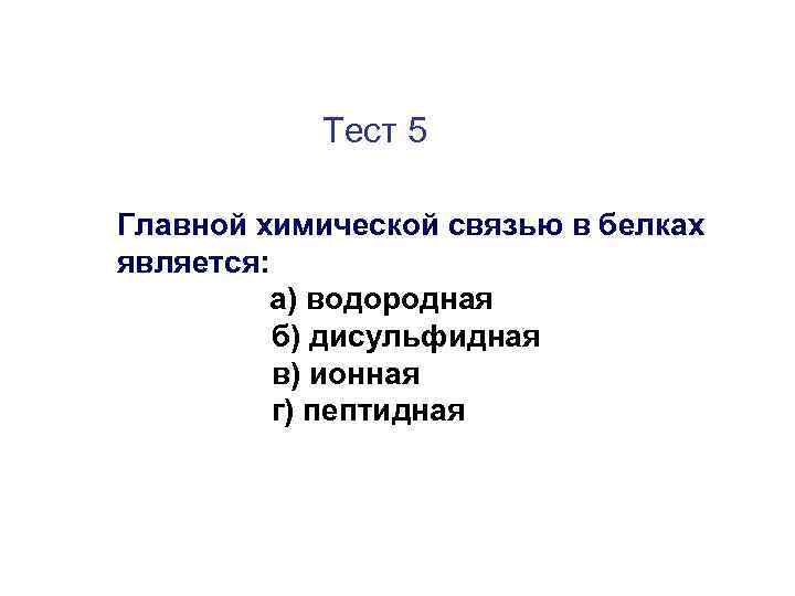 Тест 5 Главной химической связью в белках является: а) водородная б) дисульфидная в) ионная