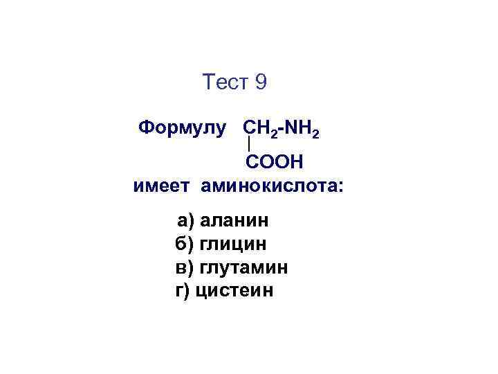 Тест 9 Формулу СН 2 -NH 2 COOH имеет аминокислота: а) аланин б) глицин