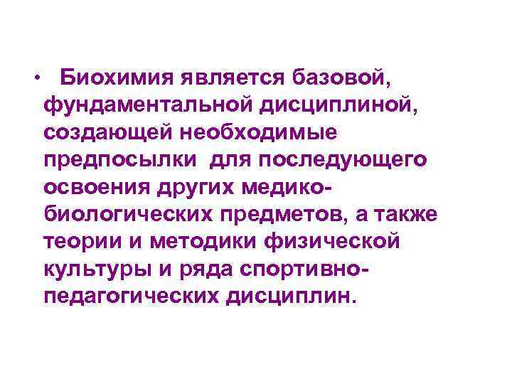  • Биохимия является базовой, фундаментальной дисциплиной, создающей необходимые предпосылки для последующего освоения других