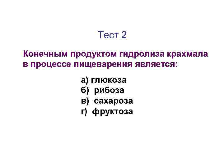 Тест 2 Конечным продуктом гидролиза крахмала в процессе пищеварения является: а) глюкоза б) рибоза