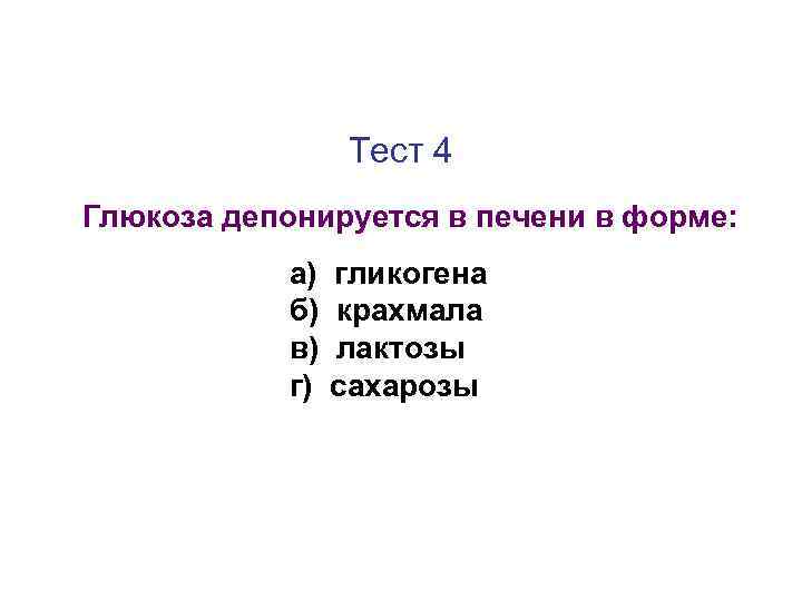 Тест 4 Глюкоза депонируется в печени в форме: а) б) в) г) гликогена крахмала