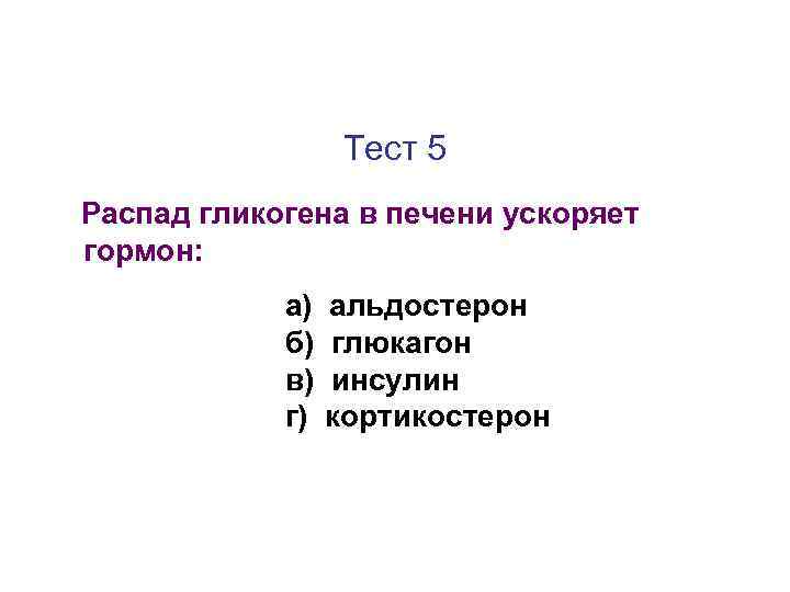 Тест 5 Распад гликогена в печени ускоряет гормон: а) б) в) г) альдостерон глюкагон