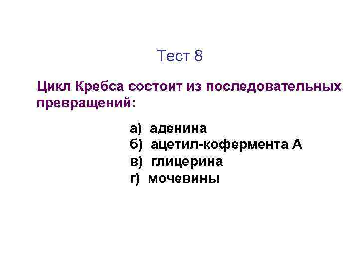 Тест 8 Цикл Кребса состоит из последовательных превращений: а) б) в) г) аденина ацетил-кофермента