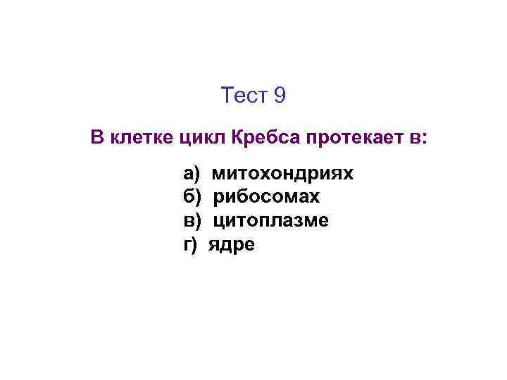 Тест 9 В клетке цикл Кребса протекает в: а) б) в) г) митохондриях рибосомах