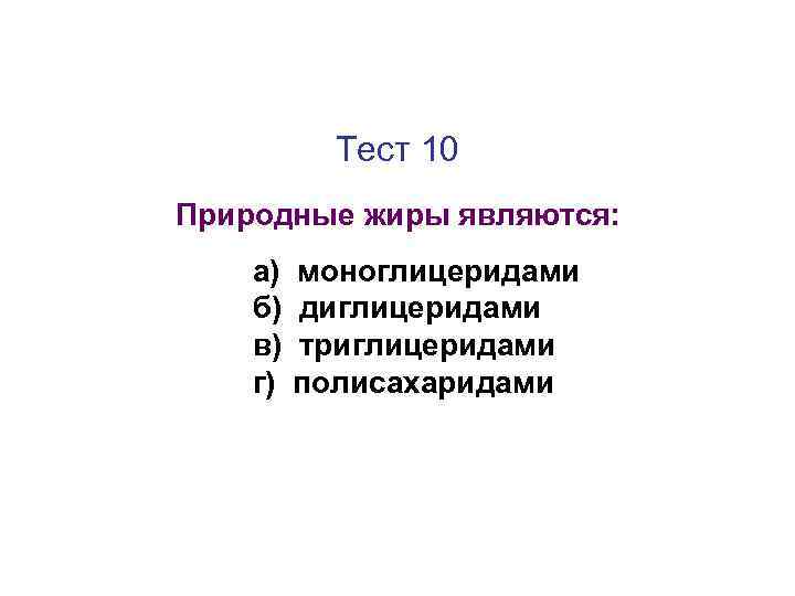 Тест 10 Природные жиры являются: а) б) в) г) моноглицеридами диглицеридами триглицеридами полисахаридами 