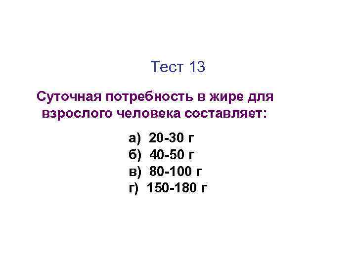 Тест 13 Суточная потребность в жире для взрослого человека составляет: а) б) в) г)