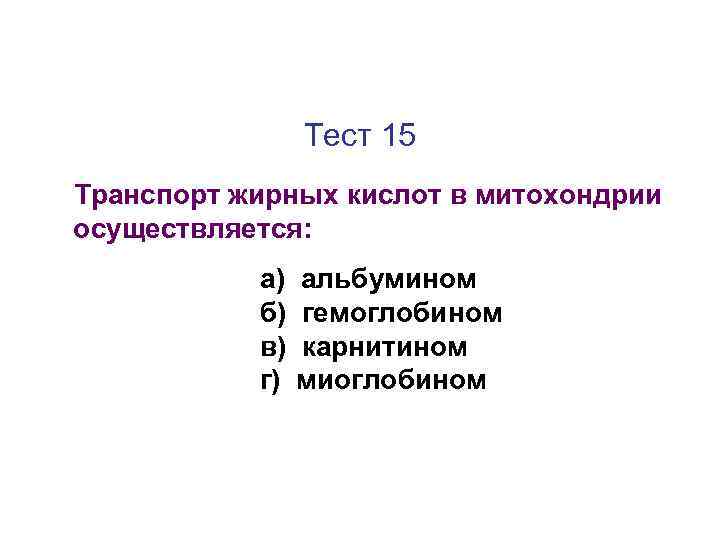 Тест 15 Транспорт жирных кислот в митохондрии осуществляется: а) б) в) г) альбумином гемоглобином