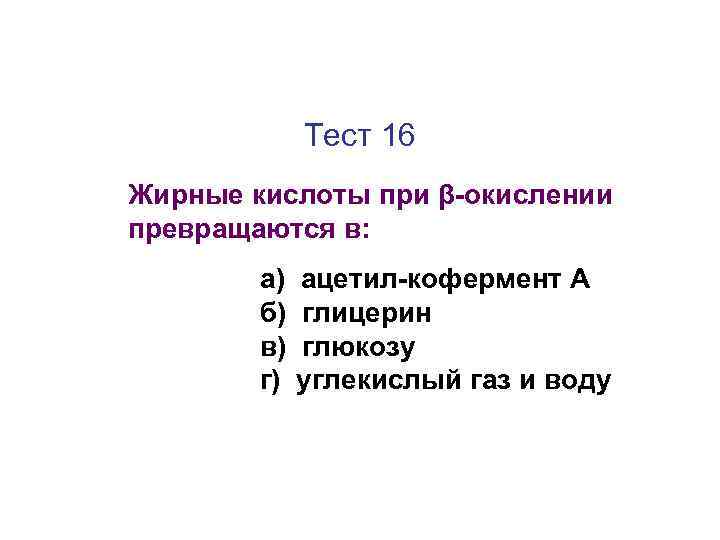 Тест 16 Жирные кислоты при β-окислении превращаются в: а) б) в) г) ацетил-кофермент А