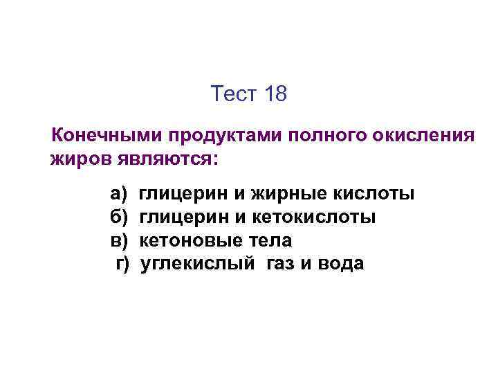 Тест 18 Конечными продуктами полного окисления жиров являются: а) б) в) г) глицерин и