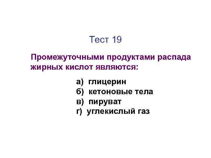 Тест 19 Промежуточными продуктами распада жирных кислот являются: а) б) в) г) глицерин кетоновые