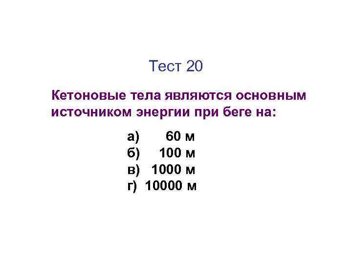 Тест 20 Кетоновые тела являются основным источником энергии при беге на: а) 60 м