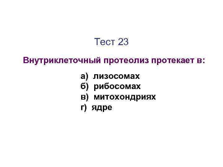 Тест 23 Внутриклеточный протеолиз протекает в: а) б) в) г) лизосомах рибосомах митохондриях ядре