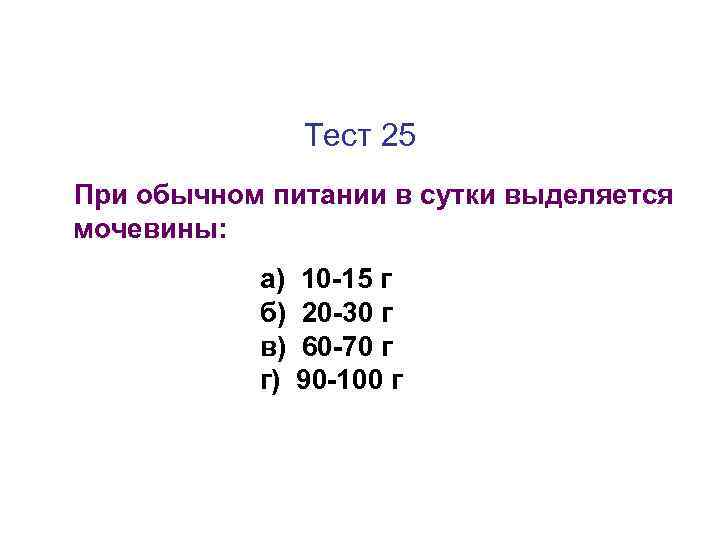 Тест 25 При обычном питании в сутки выделяется мочевины: а) б) в) г) 10