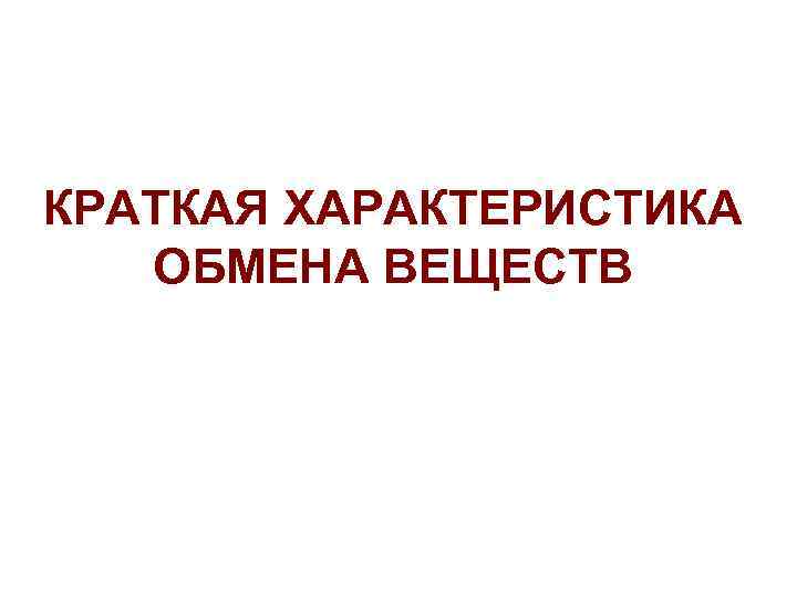 КРАТКАЯ ХАРАКТЕРИСТИКА ОБМЕНА ВЕЩЕСТВ 