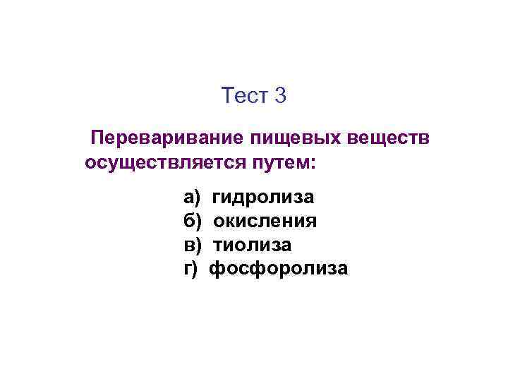Тест 3 Переваривание пищевых веществ осуществляется путем: а) б) в) г) гидролиза окисления тиолиза