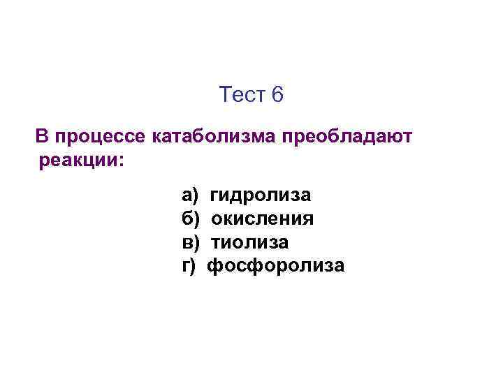 Тест 6 В процессе катаболизма преобладают реакции: а) б) в) г) гидролиза окисления тиолиза
